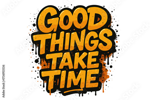 Good things take time inspirational quote. Urban graffiti lettering. Motivational street art typography. Grunge vector illustration for t-shirt print, poster, and apparel design.