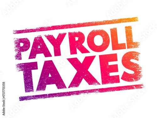 Payroll Taxes are the taxes employees and employers pay on wages, tips and salaries, text concept stamp