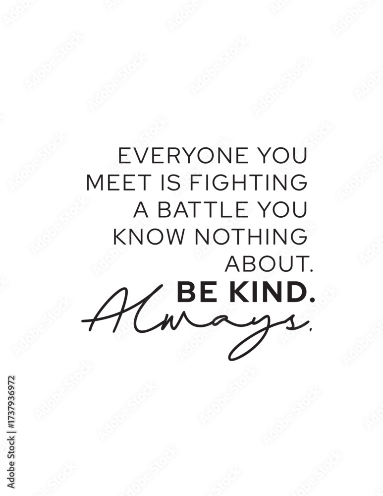 Obraz premium Everyone is Fighting a Battle - Be Kind Always Quote. Inspirational quote for empathy and kindness: Everyone is fighting a battle you know nothing about. Be kind. Always. Compassion message