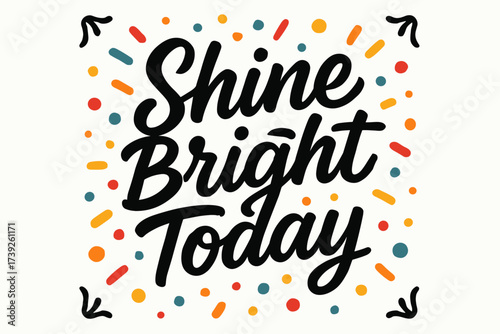 Shine Bright Celebration. Shine Bright Today, modern hand lettering, bold playful lines, surrounded by festive confetti and dots, centered with