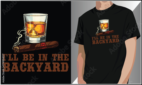 I'll Be In The Backyard T-Shirt Design, Funny Cigar, Whiskey Vector T-Shirt Design, Vintage Bourbon Whiskey And Cigar Vector, Bourbon Lover Father's Day Shirt Design, Cigarette Vector.