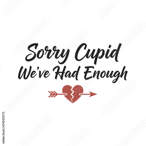 The text "Sorry cupid, we've had enough" is written above a broken heart pierced by an arrow, conveying the end of romance.