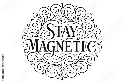 Elegant Flourish Lettering. Stay Magnetic ? Flourish Lettering style, elegant ornamental curls with medium swashes, circular symmetrical layout, flourishes