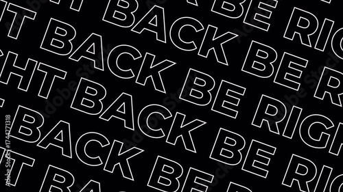 Abstract black background with repeating white text BE RIGHT BACK in a diagonal pattern, perfect for modern digital content.