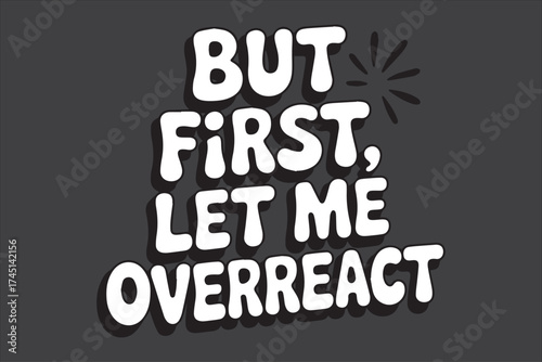 Funny motivational quote text art but first let me overreact humorous slogan design