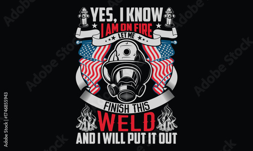 Yes, I Know I Am On Fire Let Me Finish This Weld And I Will Put It Out - Firefighter t shirt design, Hand drawn lettering phrase, Isolated on Black background, For the design of postcards, Cutting Cri