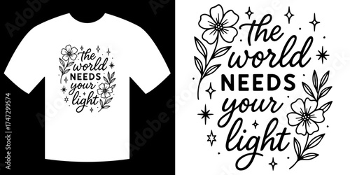 T-shirt Design The World Needs Your Light : A stunning design of a T-shirt. Featuring the inspiring words The World Needs Your Light, adorned with a delicate floral arrangement and sparkling accents.