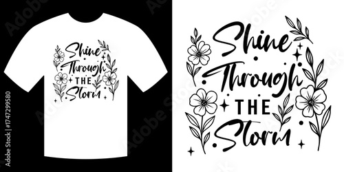 Shine Through The Storm T-shirt Design: A striking design that features the inspirational phrase Shine Through The Storm, embraced by floral and leaf elements. 