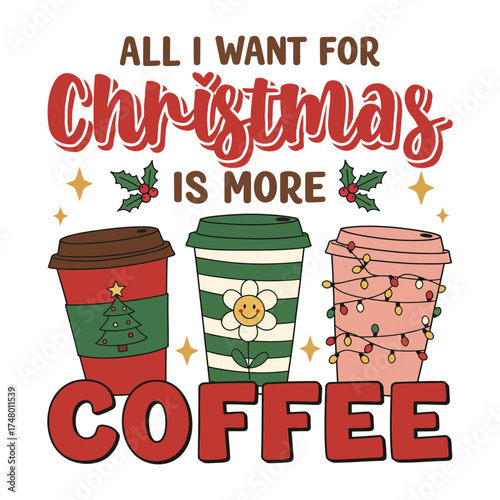 All I Want for Christmas Is More Coffee – Cute Holiday T-Shirt Design with Coffee Cups Illustration