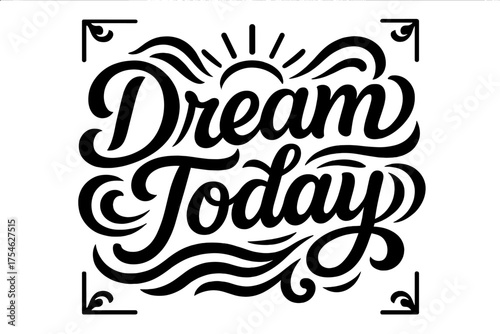 Dream Today Design. “Dream Today”. modern hand lettering, smooth curves, balanced composition, clear readable