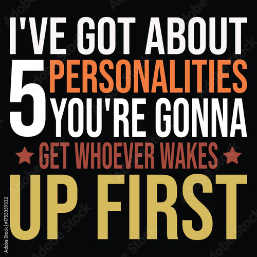 I've Got About 5 Personalities you're gonna get whoever wakes up first