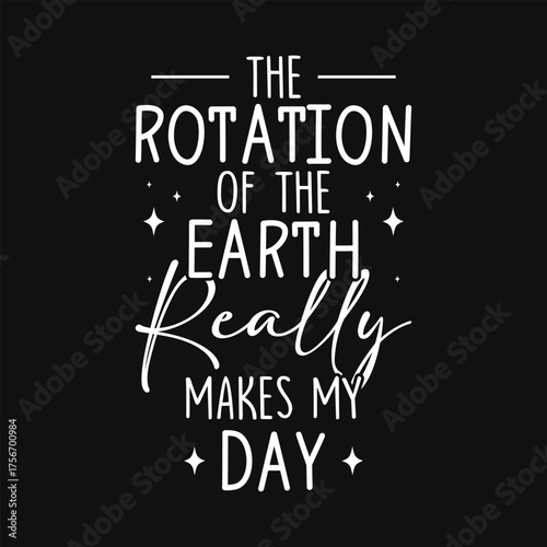 The rotation of the earth really makes my day world's earth day save earth typography tshirt design