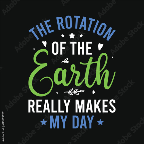 The rotation of the earth really makes my day earth day save earth world earth day typography tshirt design