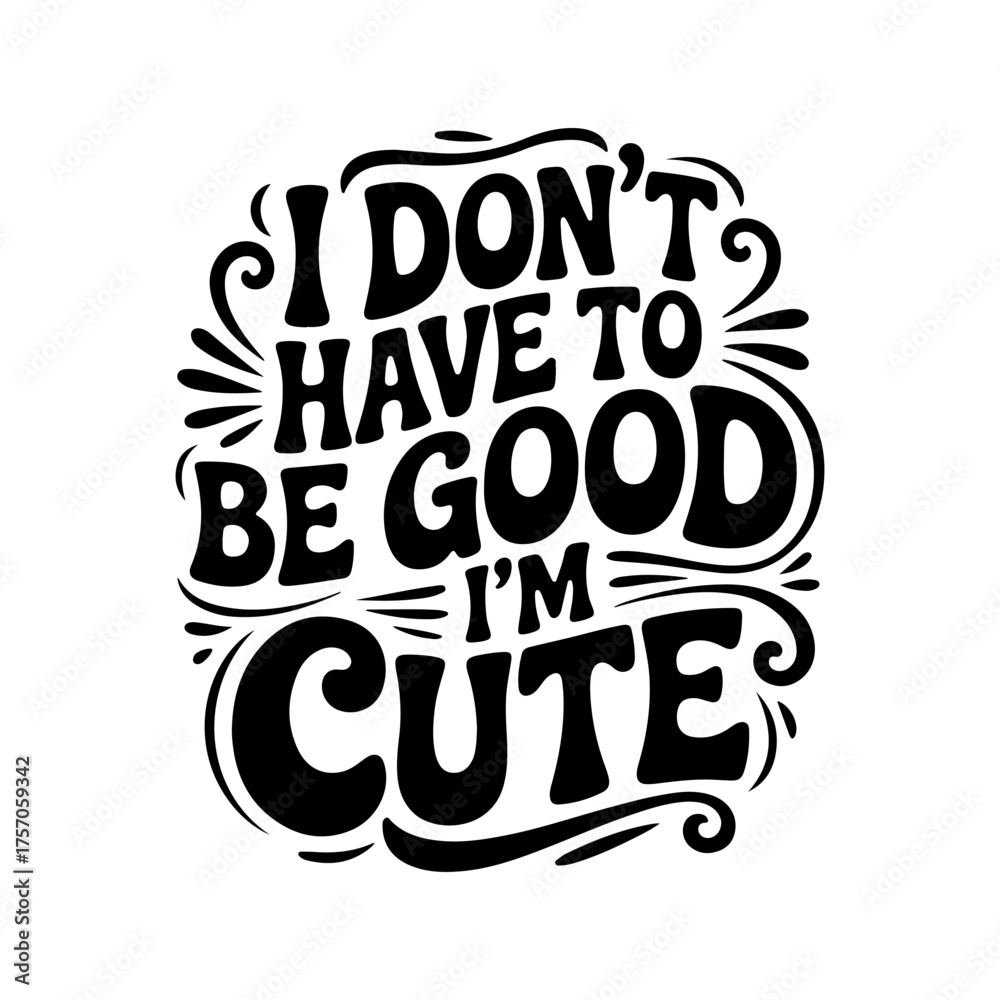 Obraz premium I Don't Have To Be Good, I'm Cute. Vector Design Isolated on White Background