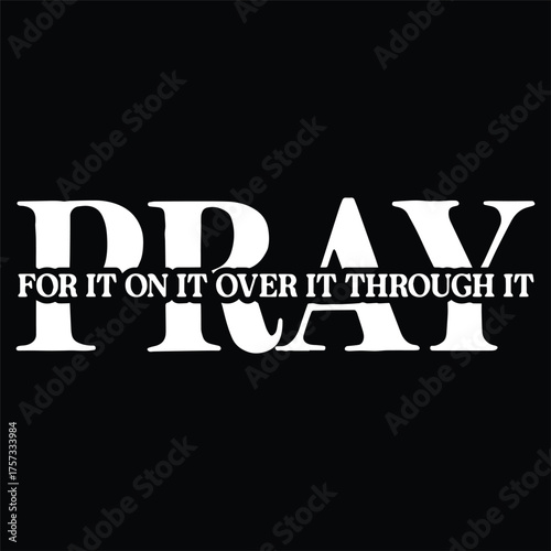 PRAY FOR IT ON IT OVER IT THROUGH IT