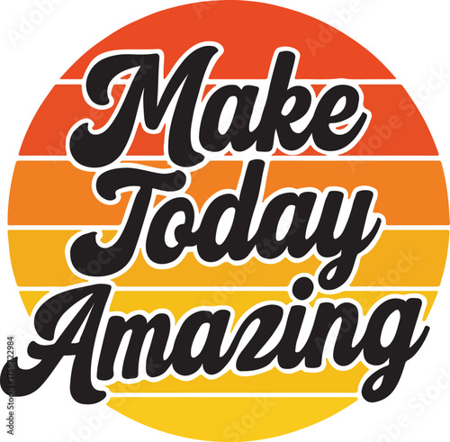 Bold vintage typography saying ‘Make Today Amazing" with circle sunset vector design,  joy, and motivation for a bright, confident day ahead.