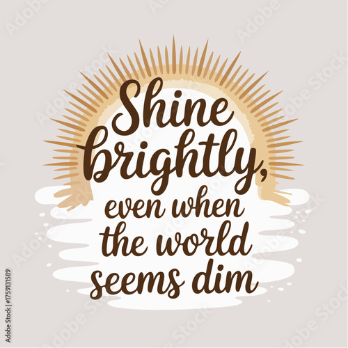Shine brightly, even when the world seems dim