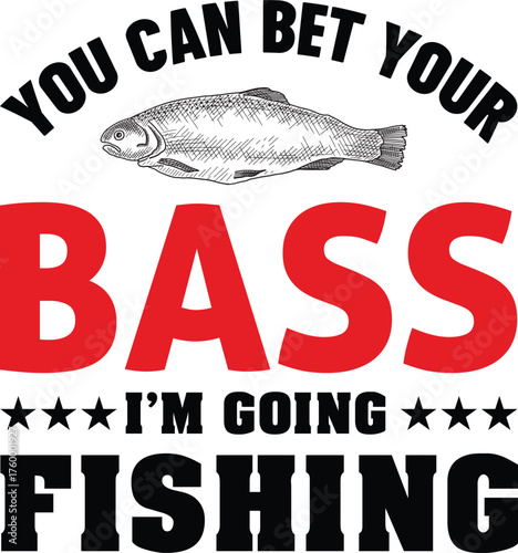 You Can Bet Your Bass I'm Going Fishing