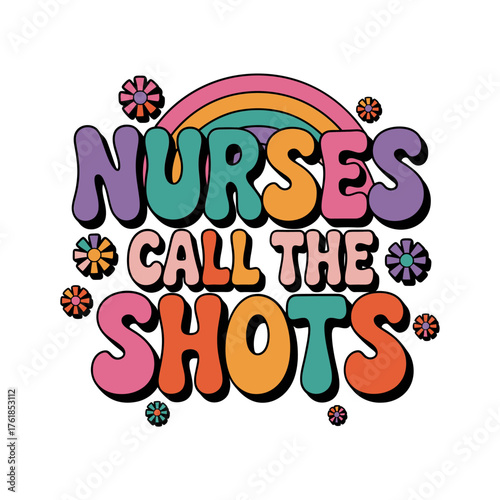Nurses Call The Shots Typography, Rainbow And Flowers, Healthcare Appreciation, Funny Medical Quote, Scrubs Sticker, Gift, Vector Illustration