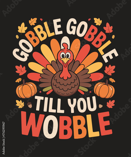 Gobble gobble till you wobble