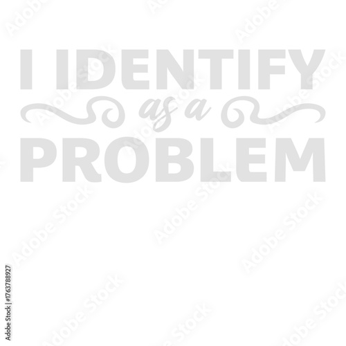 I Identify as a Problem Statement Sassy Rebellious Humor Quote