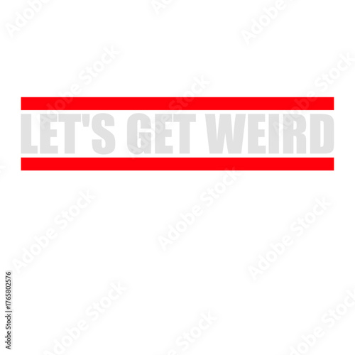 Let's Get Weird Funny Quote Attitude Humor Unique Statement