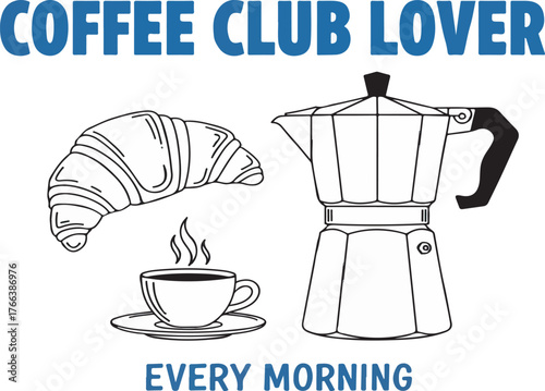 Coffee Club Lover Every Morning vector design with Moka pot, steaming cup, and croissant line art.