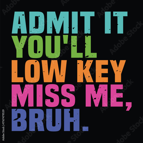 admit it you'll low key miss me, bruh