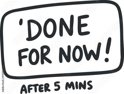 'Done for now after 5 mins conveys a humorous take on short tasks or breaks.