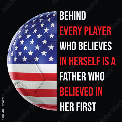 A father who believed in her first' inspirational soccer dad quote. Patriotic American flag ball t-shirt design.