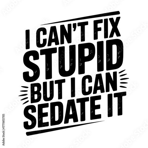 Funny Quote I Cant Fix Stupid But I Can Sedate It Text Design Keywords: funny, quote, text, typography, saying, slogan, humor