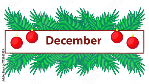 Vector illustration of the word “DECEMBER” on a festive banner decorated with lush green fir branches and red Christmas balls