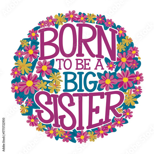 Born to be a big sister, text written on abstract background with colorful flowers circular frame, graphic design illustration 