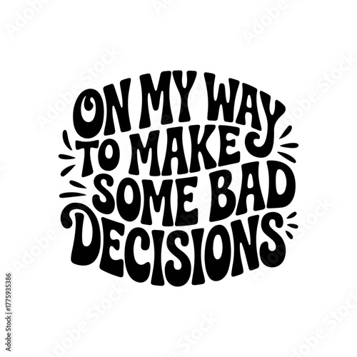 On My Way To Make Some Bad Decisions. Vector Design Isolated on White Background