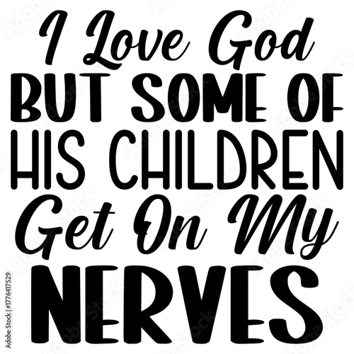 I Love god but some of his children get on my nerves
