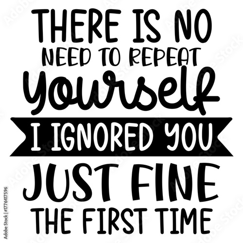 There is no need to repeat yourself i ignored you just fine
