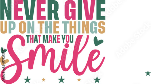 Print Inspirational quote design saying “Never give up on the things that make you smile” in bold colorful text with hearts and stars. A cheerful and motivational image for positivity and happiness.