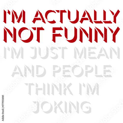 I'm actually not funny I'm just mean and people think I'm joking