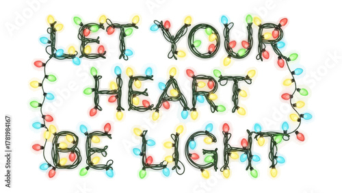 Let Your Heart Be Light: A heartwarming message of positivity and joy, with colorful lights illuminating the inspiring phrase, bringing a sense of warmth and festive cheer.
