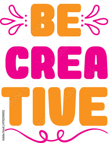 be crea tive