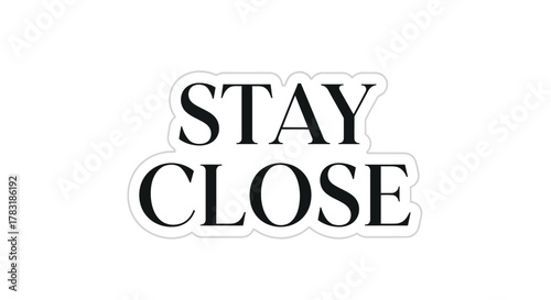 Conceptual image featuring the motivational message stay close on a clean white background