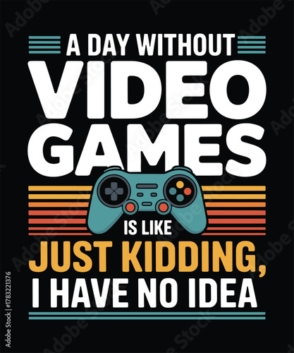 A Day Without Video Games Is Like Just Kidding, I Have No Idea t-shirt design, Bold typography t-shirt design, video game lovers