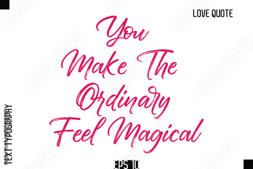 You Make The Ordinary Feel Magical  -Romantic Love Quote Typography Hand Drawn Brush Lettering Design