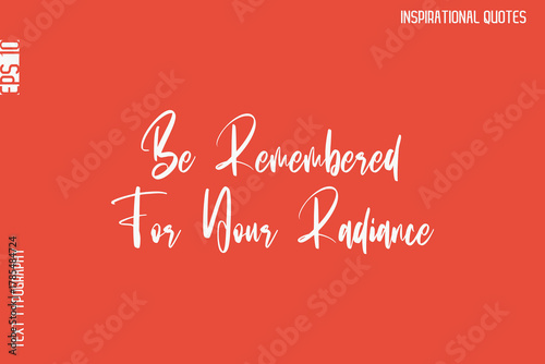 Be Remembered For Your Radiance   -Motivational Typography Text Vector Design Quote