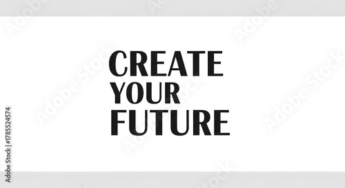 Inspirational message with bold text emphasizing the importance of creating and shaping your future with confidence and determination