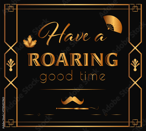 Art Deco poster with the phrase “Have a Roaring Good Time” featuring golden typography, geometric frame, fan and mustache icons on a black background. Stylish vintage 1920s party design