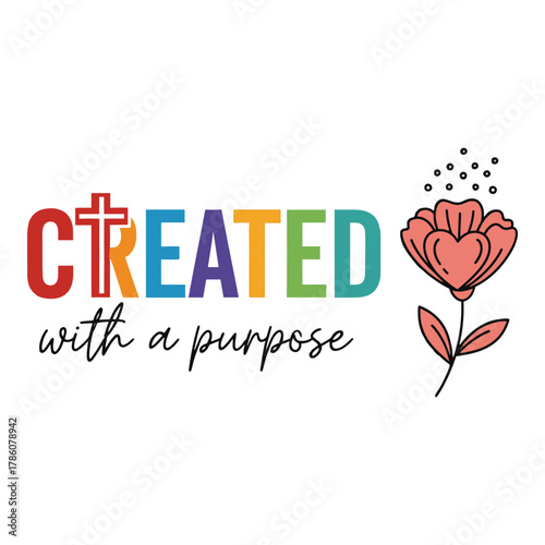 Colorful christian phrase created with a purpose featuring a cross and a blooming flower illustration