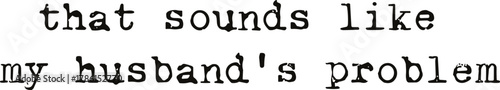 That Sounds Like My Husbands Problem SVG  files, Sarcastic Wife Svg, Funny Husband Svg