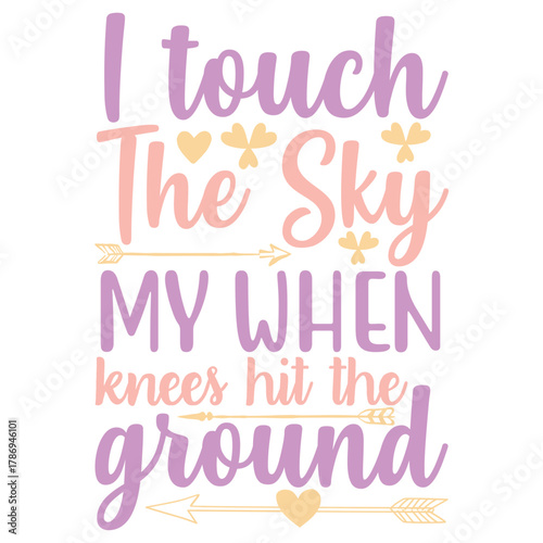 I touch the sky when my knees hit the ground