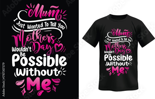 Mum I just wanted to tell you mothers Day wouldn't be possible without me